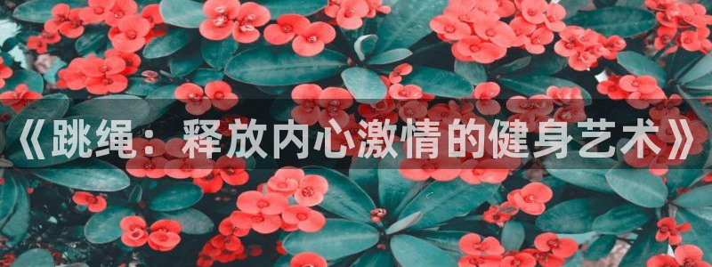 3377体育官网下载招商电话号码是多少号:《跳绳:释放内心激