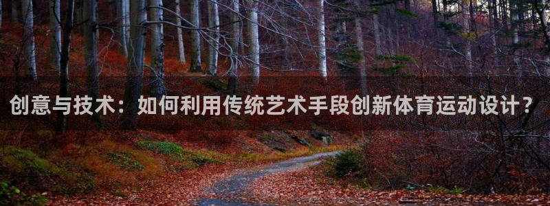 3377体育官方集团官网:创意与技术:如何利用传统艺术手段创